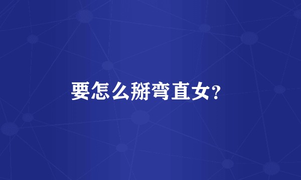 要怎么掰弯直女？
