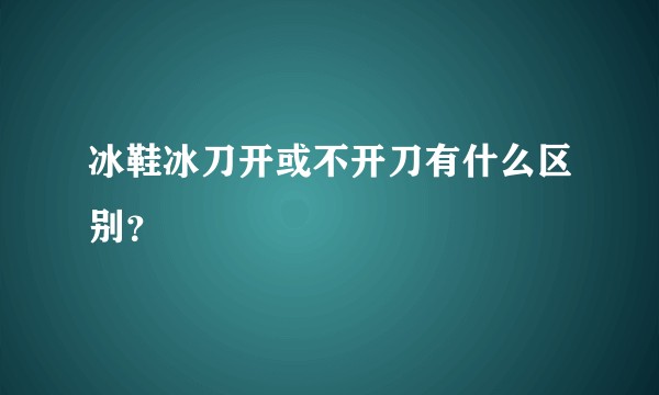 冰鞋冰刀开或不开刀有什么区别？