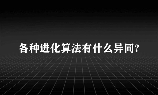 各种进化算法有什么异同?