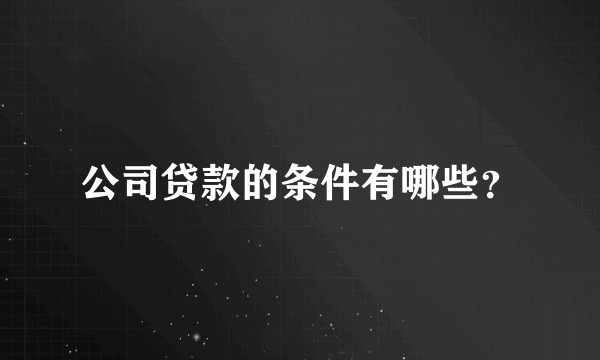 公司贷款的条件有哪些？