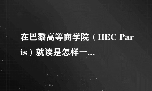在巴黎高等商学院（HEC Paris）就读是怎样一番体验？