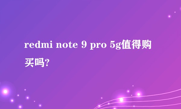 redmi note 9 pro 5g值得购买吗?