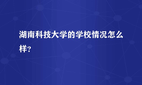湖南科技大学的学校情况怎么样？
