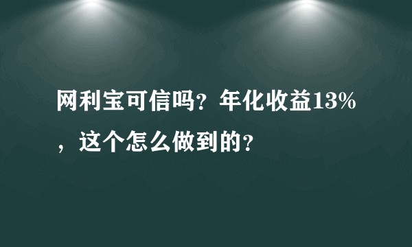 网利宝可信吗？年化收益13%，这个怎么做到的？