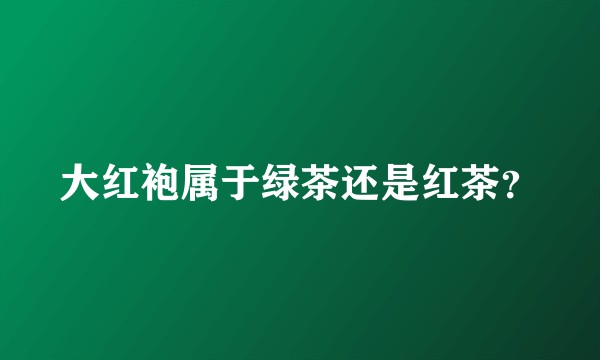 大红袍属于绿茶还是红茶？