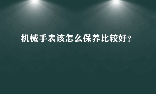 机械手表该怎么保养比较好？