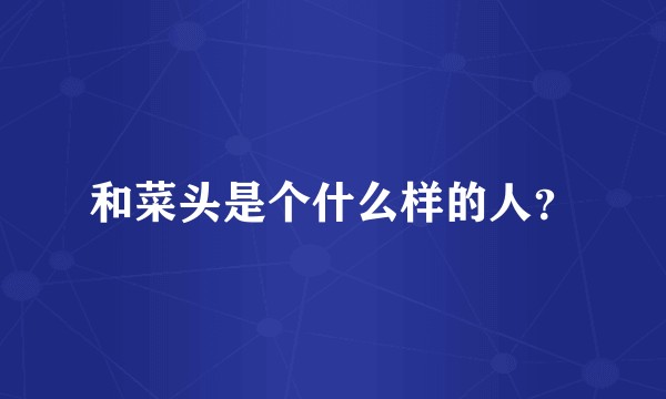 和菜头是个什么样的人？