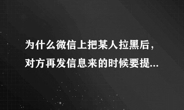 为什么微信上把某人拉黑后，对方再发信息来的时候要提示“信息无法送达”？这是否不符合用户体验的常理？
