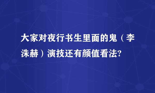 大家对夜行书生里面的鬼（李洙赫）演技还有颜值看法?
