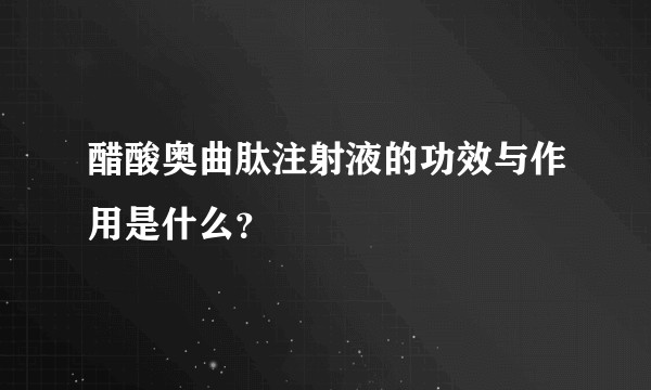 醋酸奥曲肽注射液的功效与作用是什么？