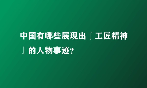 中国有哪些展现出『工匠精神』的人物事迹？