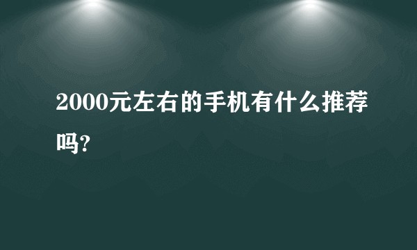 2000元左右的手机有什么推荐吗?