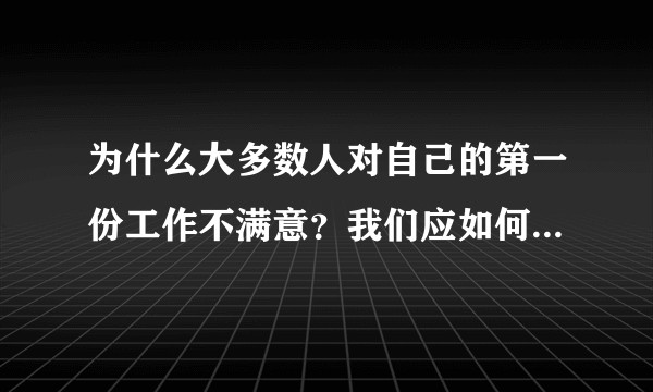 为什么大多数人对自己的第一份工作不满意？我们应如何对待自己的第一份工作？