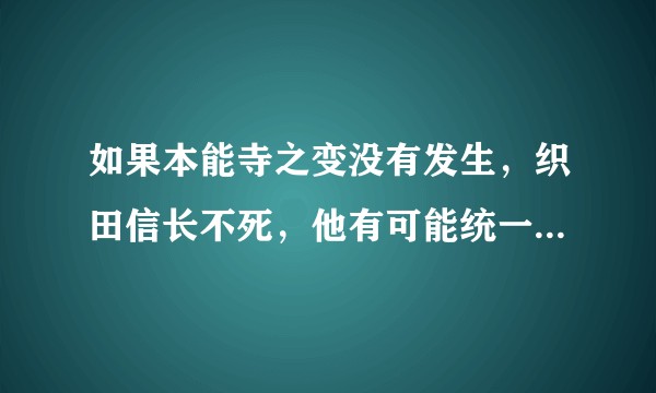 如果本能寺之变没有发生，织田信长不死，他有可能统一日本并建立一个长治久安的幕府吗？