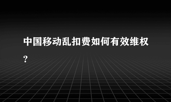中国移动乱扣费如何有效维权？