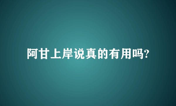 阿甘上岸说真的有用吗?