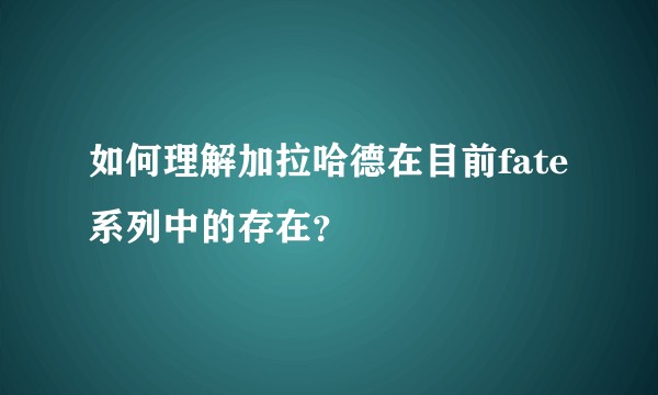 如何理解加拉哈德在目前fate系列中的存在？
