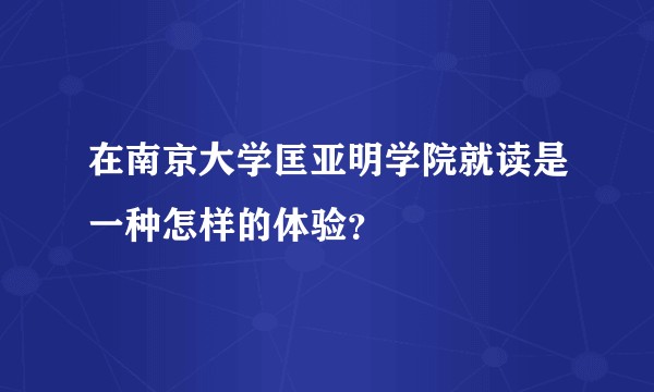 在南京大学匡亚明学院就读是一种怎样的体验？