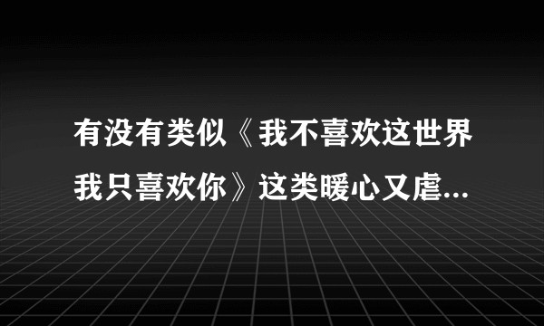 有没有类似《我不喜欢这世界我只喜欢你》这类暖心又虐狗的书推荐？求分享?