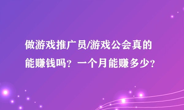 做游戏推广员/游戏公会真的能赚钱吗？一个月能赚多少？