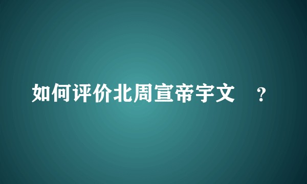 如何评价北周宣帝宇文赟？