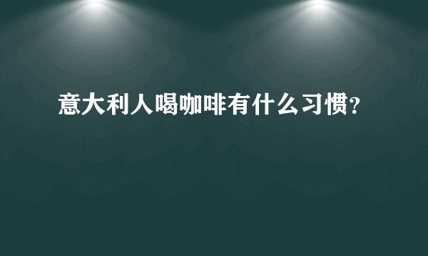 意大利人喝咖啡有什么习惯?