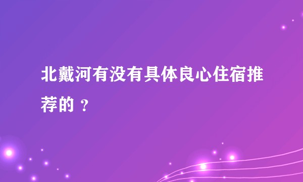 北戴河有没有具体良心住宿推荐的 ？