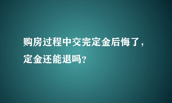 购房过程中交完定金后悔了，定金还能退吗？