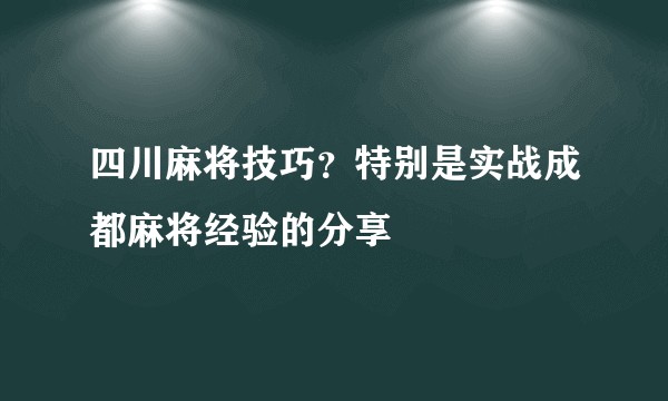 四川麻将技巧？特别是实战成都麻将经验的分享