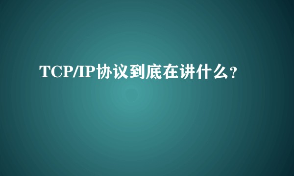 TCP/IP协议到底在讲什么?