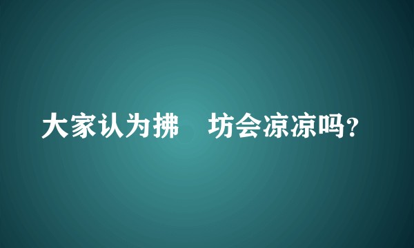 大家认为拂菻坊会凉凉吗？