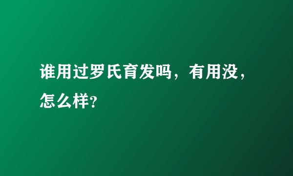 谁用过罗氏育发吗，有用没，怎么样？