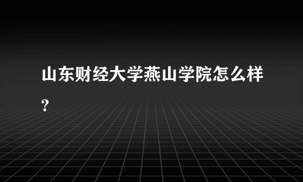 山东财经大学燕山学院怎么样？