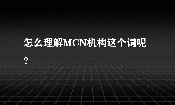 怎么理解MCN机构这个词呢？