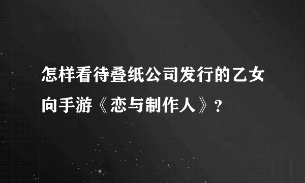 怎样看待叠纸公司发行的乙女向手游《恋与制作人》？