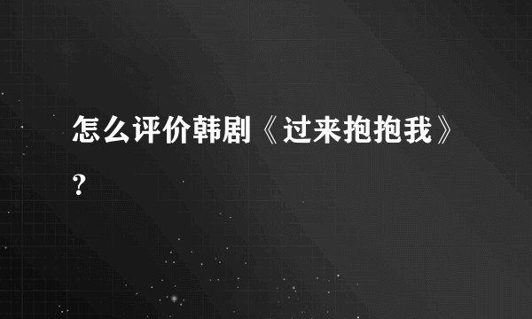 怎么评价韩剧《过来抱抱我》？