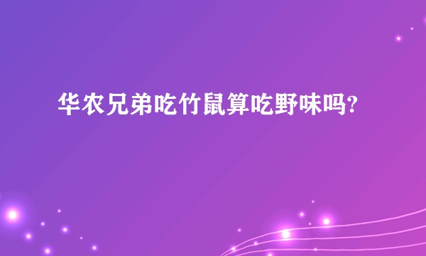 华农兄弟吃竹鼠算吃野味吗?