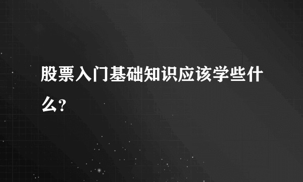 股票入门基础知识应该学些什么？