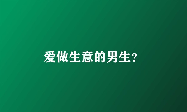 爱做生意的男生？