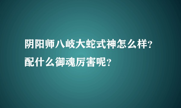 阴阳师八岐大蛇式神怎么样？配什么御魂厉害呢？