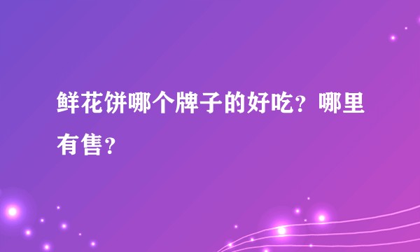 鲜花饼哪个牌子的好吃？哪里有售？