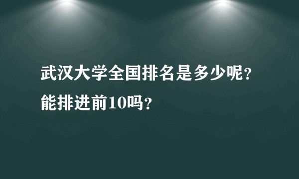 武汉大学全国排名是多少呢？能排进前10吗？