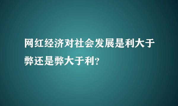 网红经济对社会发展是利大于弊还是弊大于利？