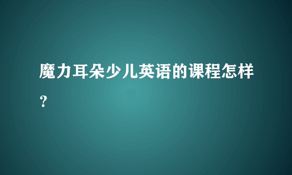 魔力耳朵少儿英语的课程怎样？