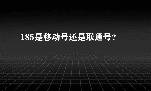 185是移动号还是联通号？