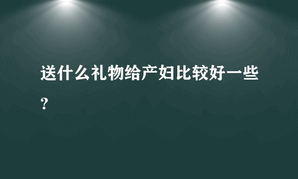 送什么礼物给产妇比较好一些？