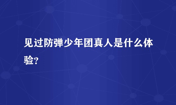 见过防弹少年团真人是什么体验？
