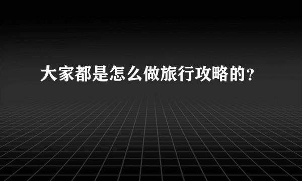 大家都是怎么做旅行攻略的？
