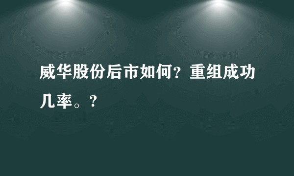 威华股份后市如何？重组成功几率。?