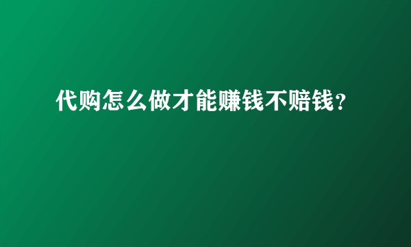 代购怎么做才能赚钱不赔钱？